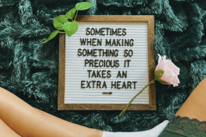 A sign saying "sometimes when making something so precious, it takes an extra heart"